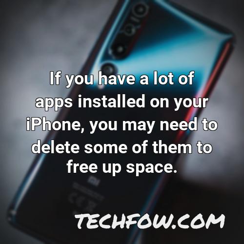 if you have a lot of apps installed on your iphone you may need to delete some of them to free up space