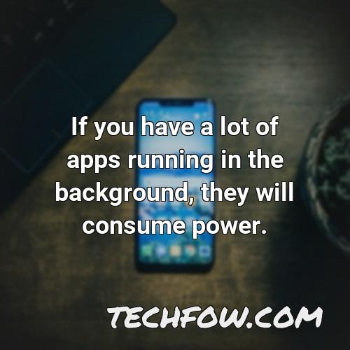 if you have a lot of apps running in the background they will consume power