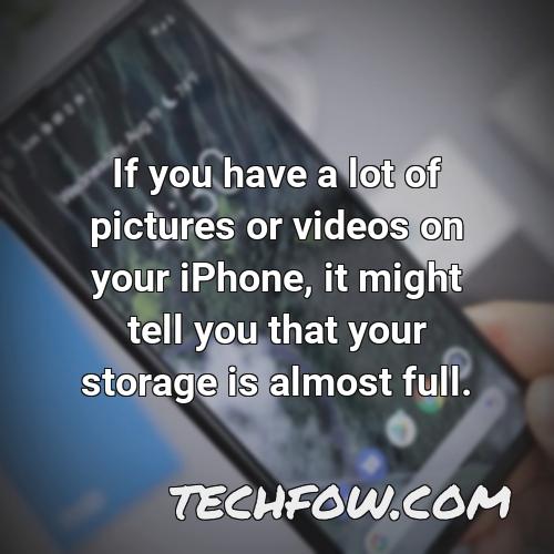 if you have a lot of pictures or videos on your iphone it might tell you that your storage is almost full