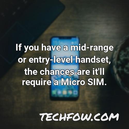 if you have a mid range or entry level handset the chances are it ll require a micro sim