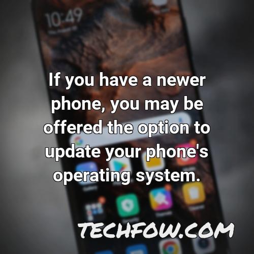 if you have a newer phone you may be offered the option to update your phone s operating system