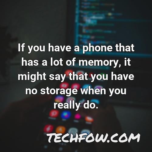 if you have a phone that has a lot of memory it might say that you have no storage when you really do