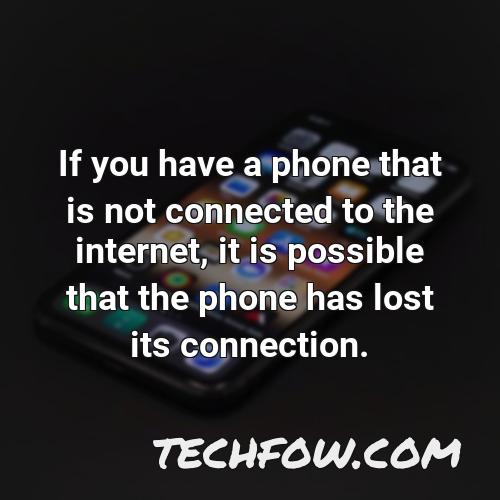 if you have a phone that is not connected to the internet it is possible that the phone has lost its connection