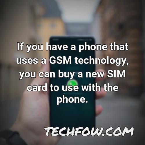 if you have a phone that uses a gsm technology you can buy a new sim card to use with the phone