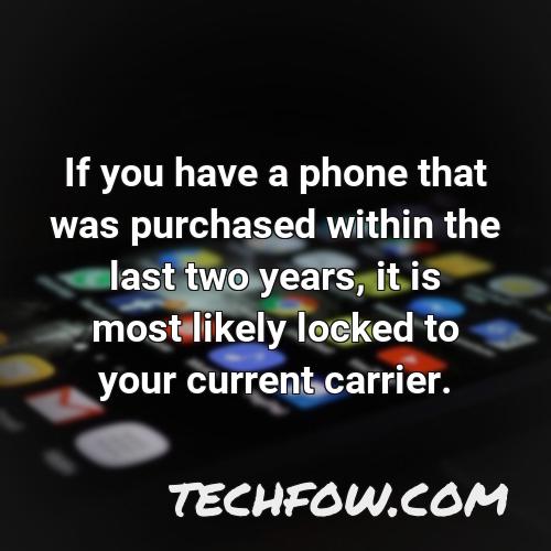 if you have a phone that was purchased within the last two years it is most likely locked to your current carrier