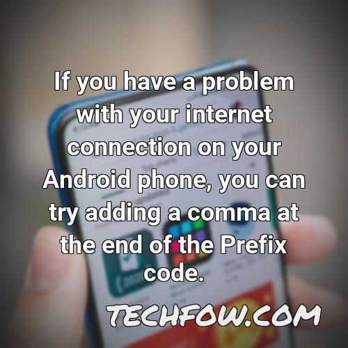 if you have a problem with your internet connection on your android phone you can try adding a comma at the end of the prefix code