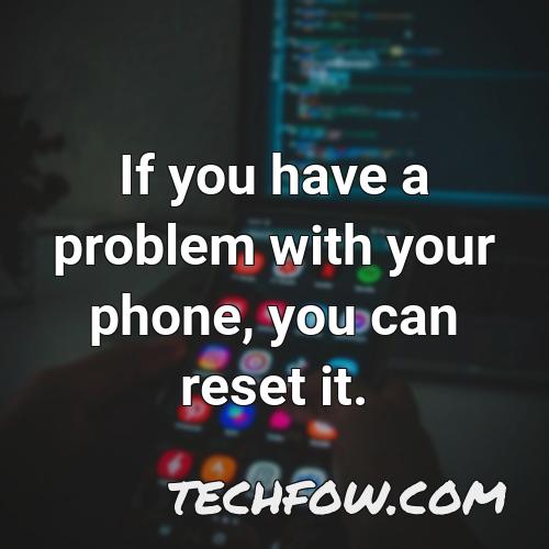 if you have a problem with your phone you can reset it