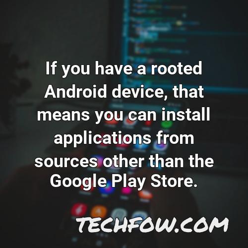 if you have a rooted android device that means you can install applications from sources other than the google play store