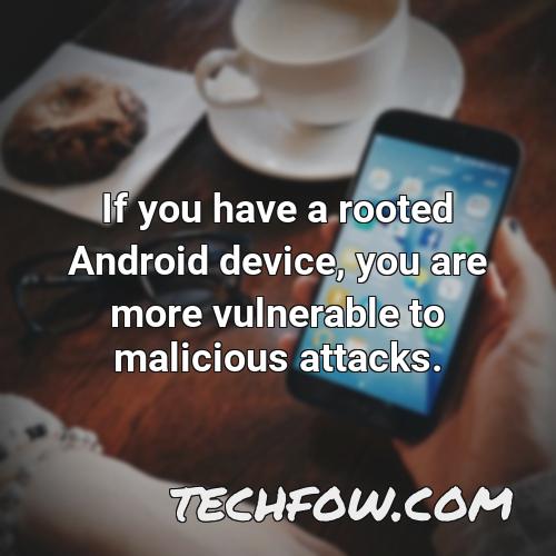 if you have a rooted android device you are more vulnerable to malicious attacks