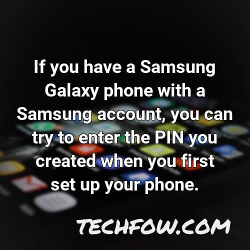 if you have a samsung galaxy phone with a samsung account you can try to enter the pin you created when you first set up your phone