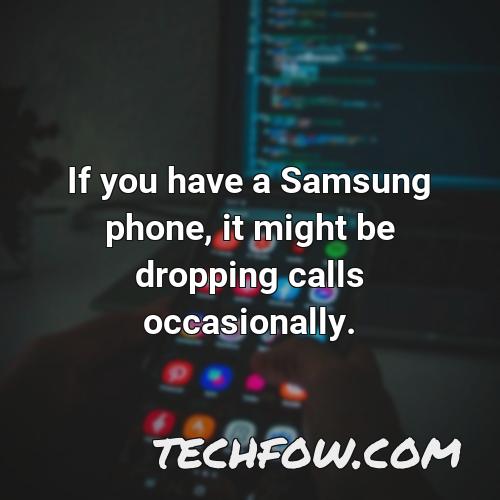 if you have a samsung phone it might be dropping calls occasionally