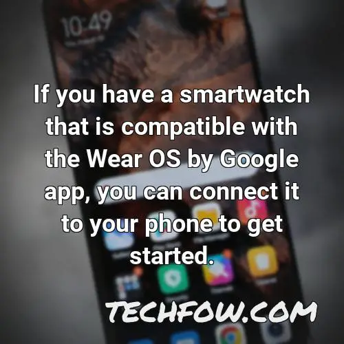 if you have a smartwatch that is compatible with the wear os by google app you can connect it to your phone to get started