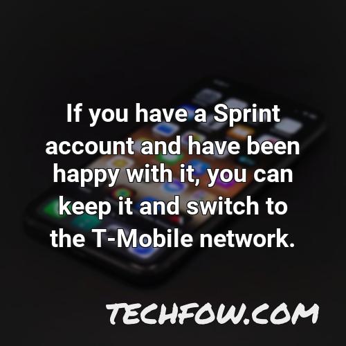 if you have a sprint account and have been happy with it you can keep it and switch to the t mobile network