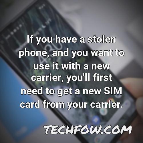 if you have a stolen phone and you want to use it with a new carrier you ll first need to get a new sim card from your carrier
