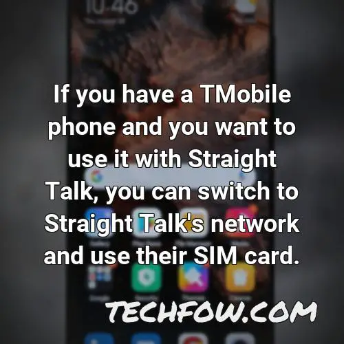if you have a tmobile phone and you want to use it with straight talk you can switch to straight talk s network and use their sim card