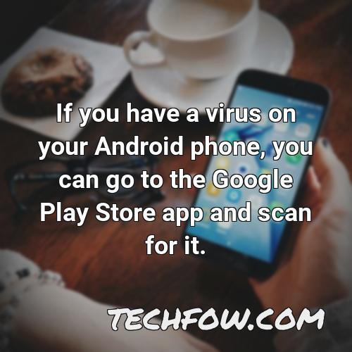 if you have a virus on your android phone you can go to the google play store app and scan for it