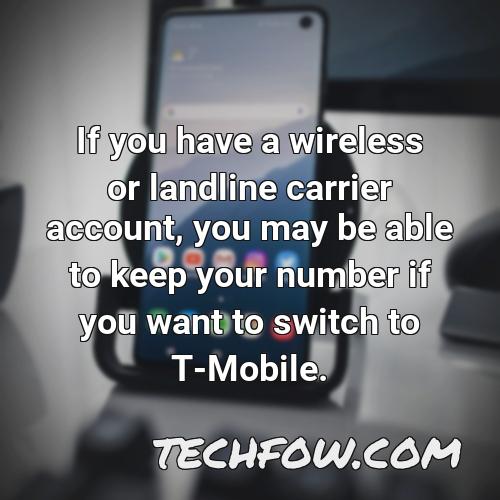if you have a wireless or landline carrier account you may be able to keep your number if you want to switch to t mobile