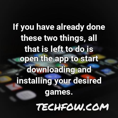 if you have already done these two things all that is left to do is open the app to start downloading and installing your desired games 1
