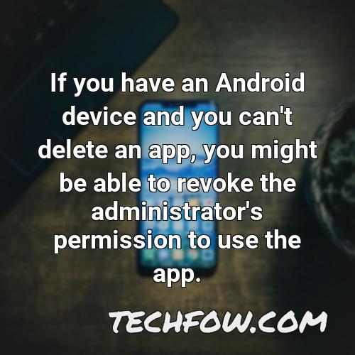 if you have an android device and you can t delete an app you might be able to revoke the administrator s permission to use the app