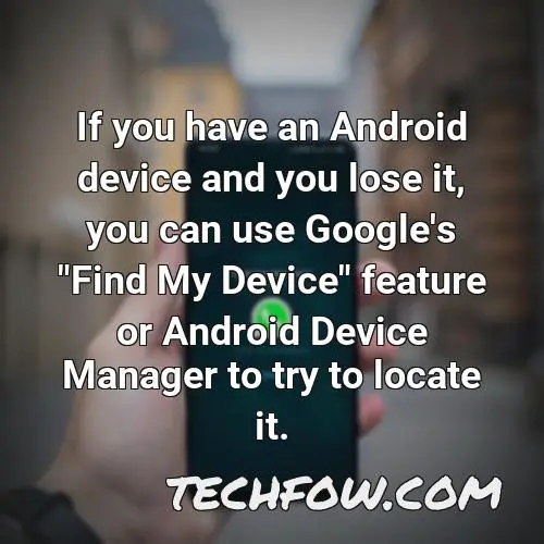 if you have an android device and you lose it you can use google s find my device feature or android device manager to try to locate it