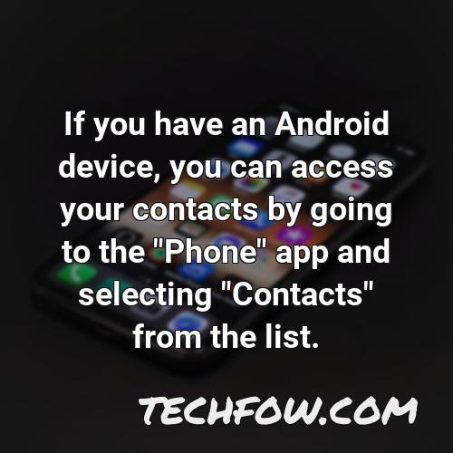 if you have an android device you can access your contacts by going to the phone app and selecting contacts from the list
