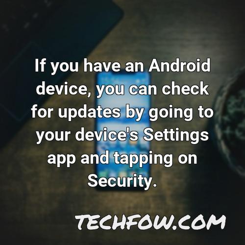 if you have an android device you can check for updates by going to your device s settings app and tapping on security