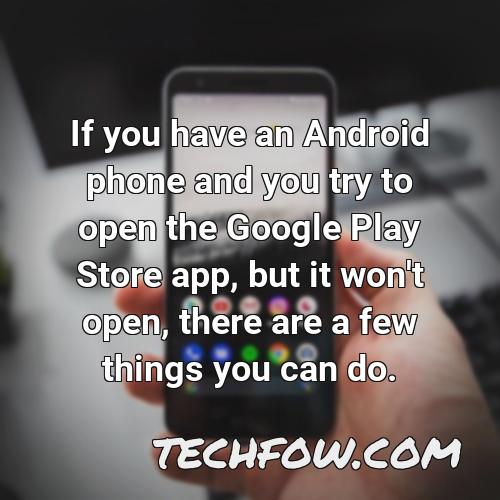 if you have an android phone and you try to open the google play store app but it won t open there are a few things you can do