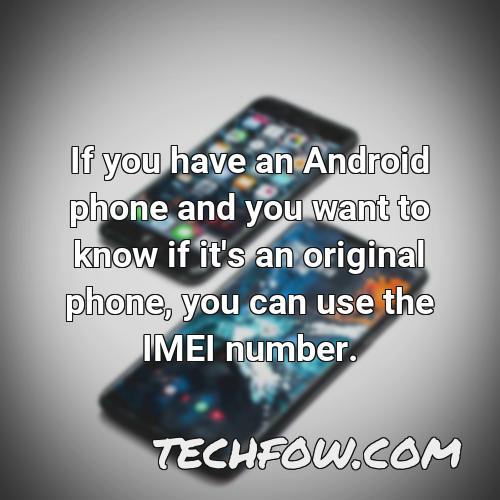 if you have an android phone and you want to know if it s an original phone you can use the imei number