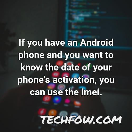if you have an android phone and you want to know the date of your phone s activation you can use the imei