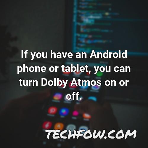 if you have an android phone or tablet you can turn dolby atmos on or off
