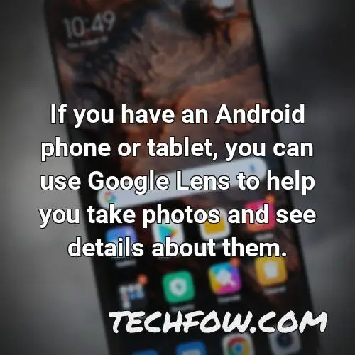 if you have an android phone or tablet you can use google lens to help you take photos and see details about them