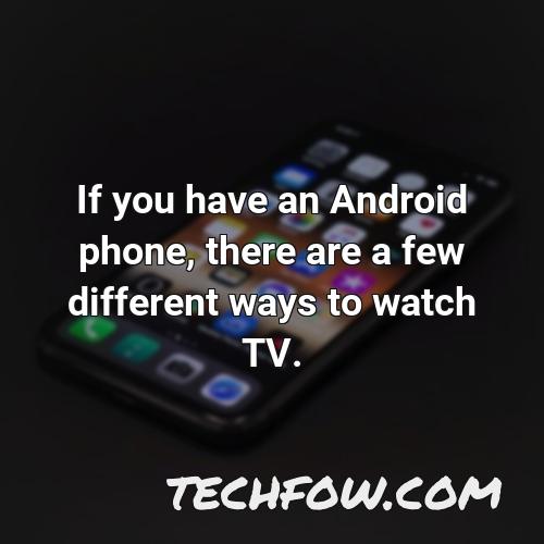 if you have an android phone there are a few different ways to watch tv