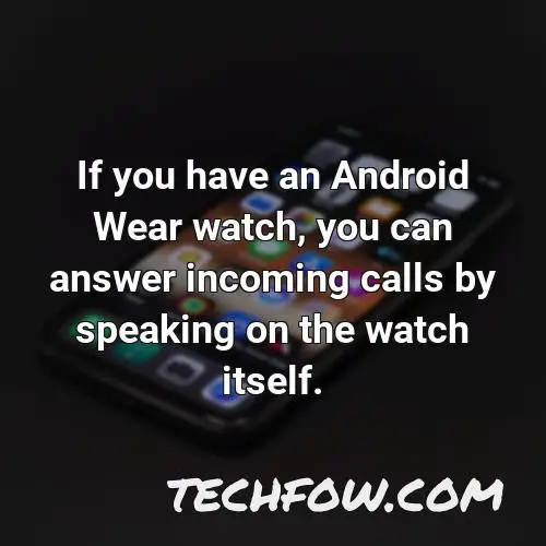 if you have an android wear watch you can answer incoming calls by speaking on the watch itself