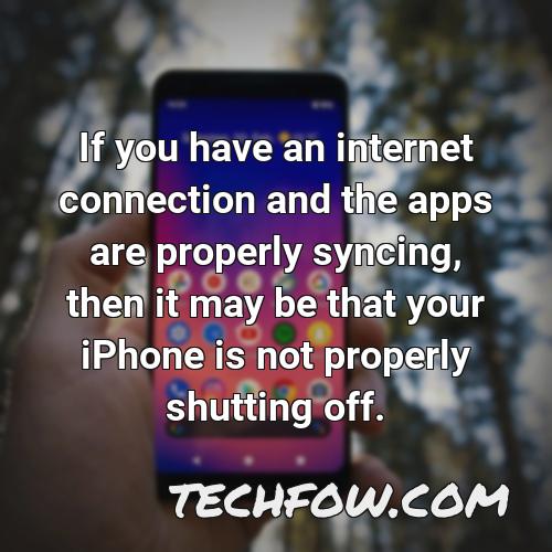 if you have an internet connection and the apps are properly syncing then it may be that your iphone is not properly shutting off