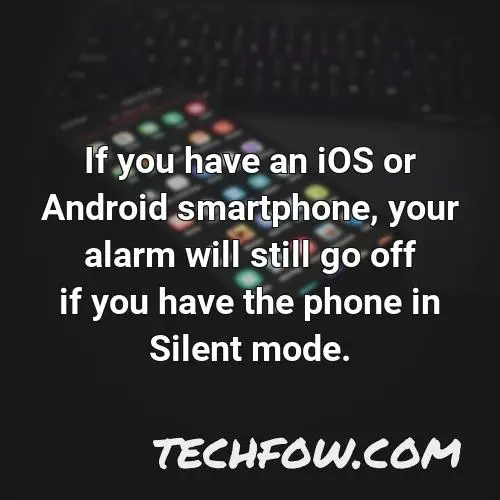 if you have an ios or android smartphone your alarm will still go off if you have the phone in silent mode