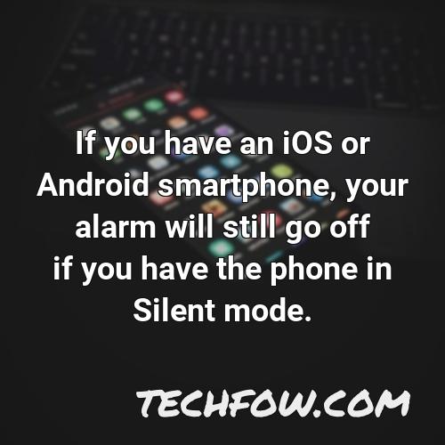 if you have an ios or android smartphone your alarm will still go off if you have the phone in silent mode