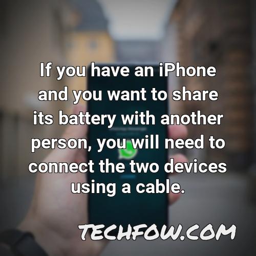 if you have an iphone and you want to share its battery with another person you will need to connect the two devices using a cable