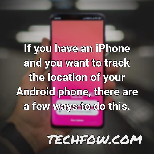 if you have an iphone and you want to track the location of your android phone there are a few ways to do this