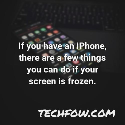 if you have an iphone there are a few things you can do if your screen is frozen