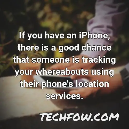 if you have an iphone there is a good chance that someone is tracking your whereabouts using their phone s location services