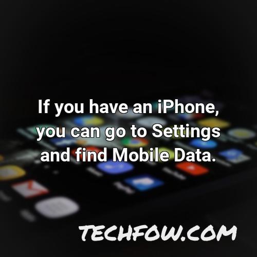 if you have an iphone you can go to settings and find mobile data