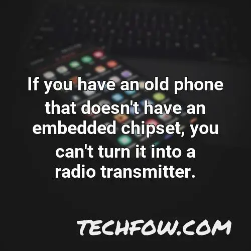 if you have an old phone that doesn t have an embedded chipset you can t turn it into a radio transmitter