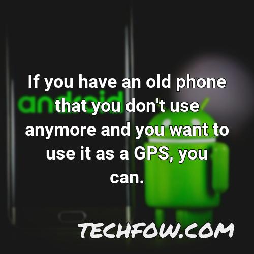 if you have an old phone that you don t use anymore and you want to use it as a gps you can