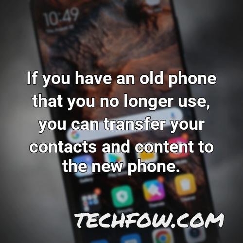 if you have an old phone that you no longer use you can transfer your contacts and content to the new phone