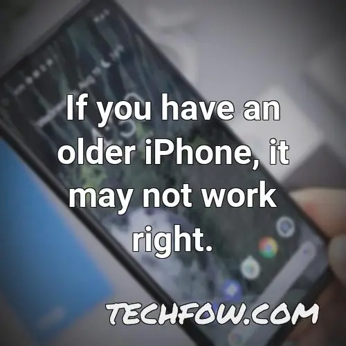 if you have an older iphone it may not work right