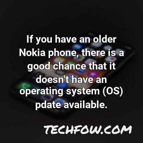 if you have an older nokia phone there is a good chance that it doesn t have an operating system os pdate available