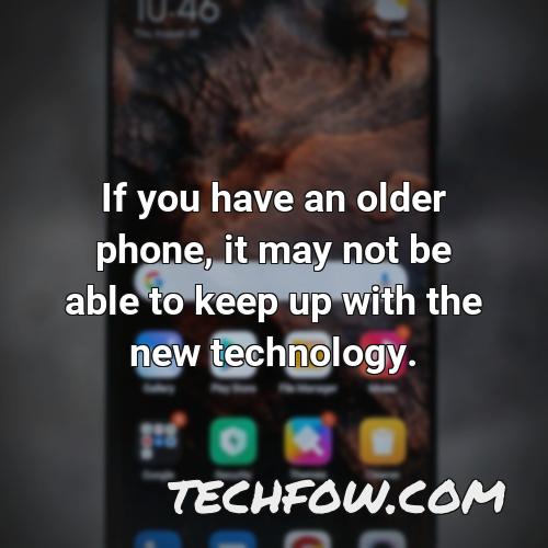 if you have an older phone it may not be able to keep up with the new technology