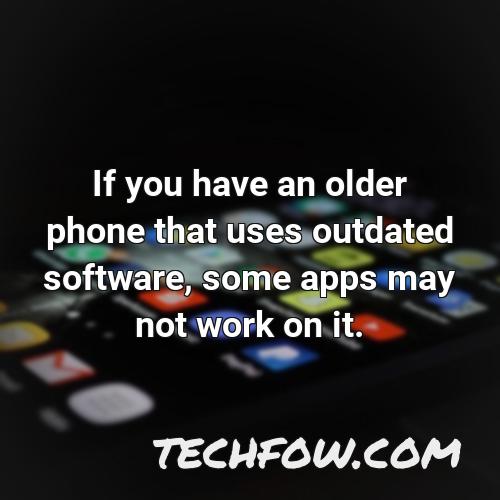if you have an older phone that uses outdated software some apps may not work on it