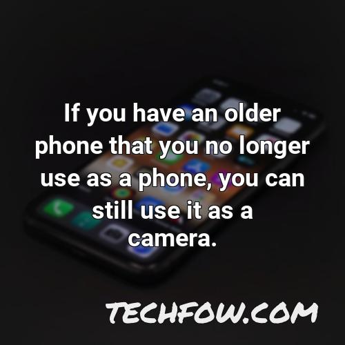 if you have an older phone that you no longer use as a phone you can still use it as a camera