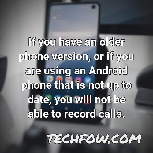 if you have an older phone version or if you are using an android phone that is not up to date you will not be able to record calls